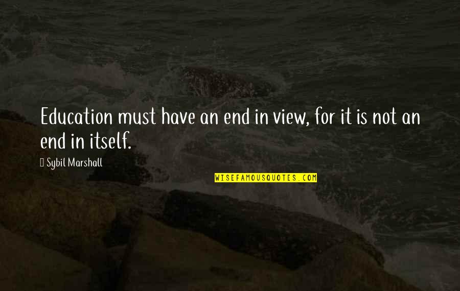 Kurtuaz Quotes By Sybil Marshall: Education must have an end in view, for