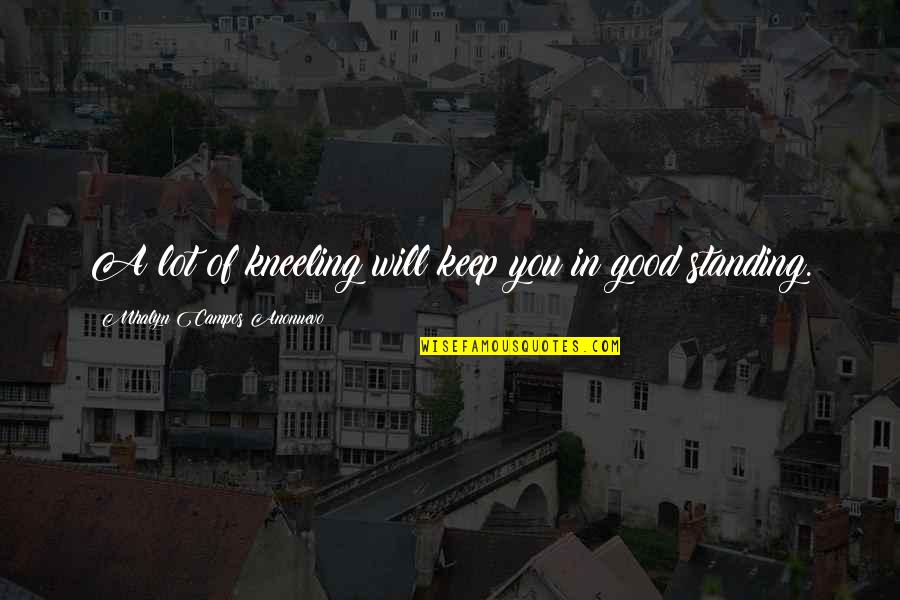 Kurty N Ferenc Quotes By Mhalyn Campos Anonuevo: A lot of kneeling will keep you in Kurty N Ferenc Quotes By Mhalyn Campos Anonuevo: A lot of kneeling will keep you in