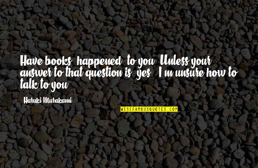 Kurtz Heart Of Darkness Quotes By Haruki Murakami: Have books 'happened' to you? Unless your answer