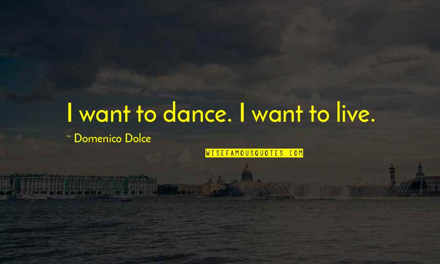 Kurtzer Flying Quotes By Domenico Dolce: I want to dance. I want to live. Kurtzer Flying Quotes By Domenico Dolce: I want to dance. I want to live.