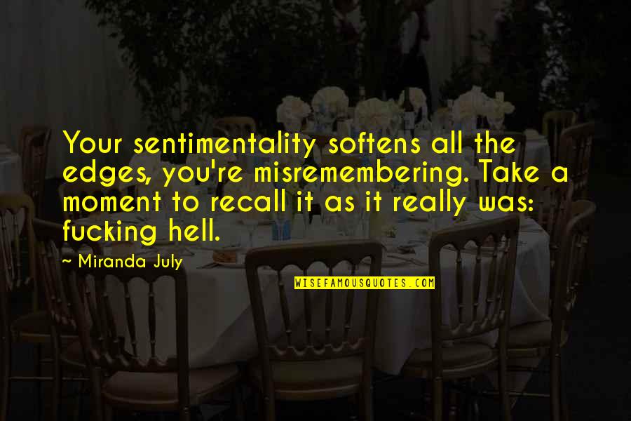 Kuruba Quotes By Miranda July: Your sentimentality softens all the edges, you're misremembering.