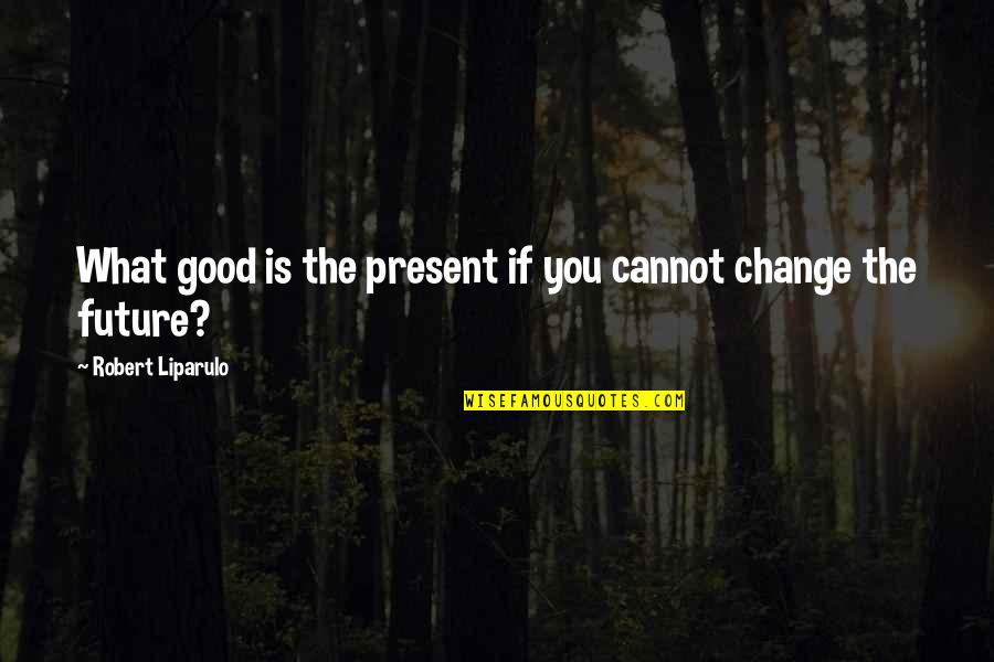 Kurukshetram Quotes By Robert Liparulo: What good is the present if you cannot Kurukshetram Quotes By Robert Liparulo: What good is the present if you cannot