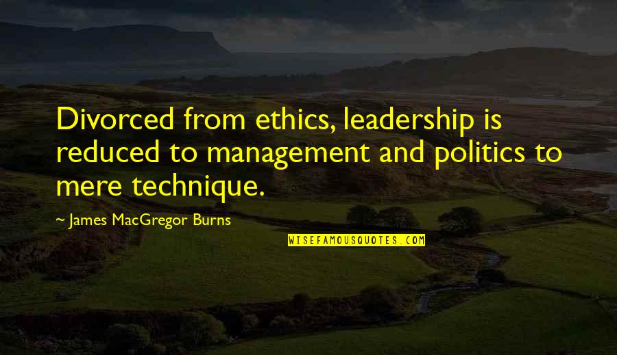 Kurukulasuriya Quotes By James MacGregor Burns: Divorced from ethics, leadership is reduced to management Kurukulasuriya Quotes By James MacGregor Burns: Divorced from ethics, leadership is reduced to management