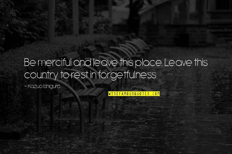 Kurumi Date Quotes By Kazuo Ishiguro: Be merciful and leave this place. Leave this