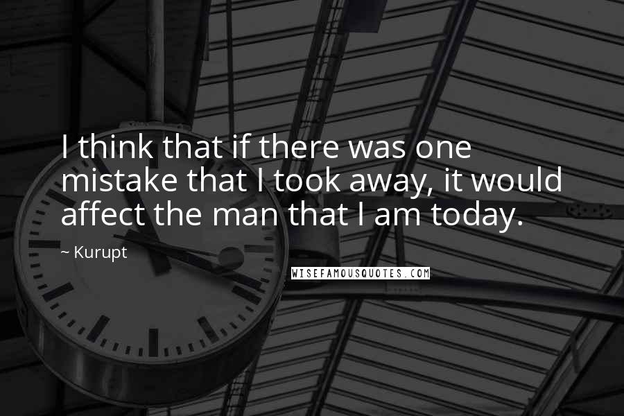 Kurupt quotes: I think that if there was one mistake that I took away, it would affect the man that I am today.