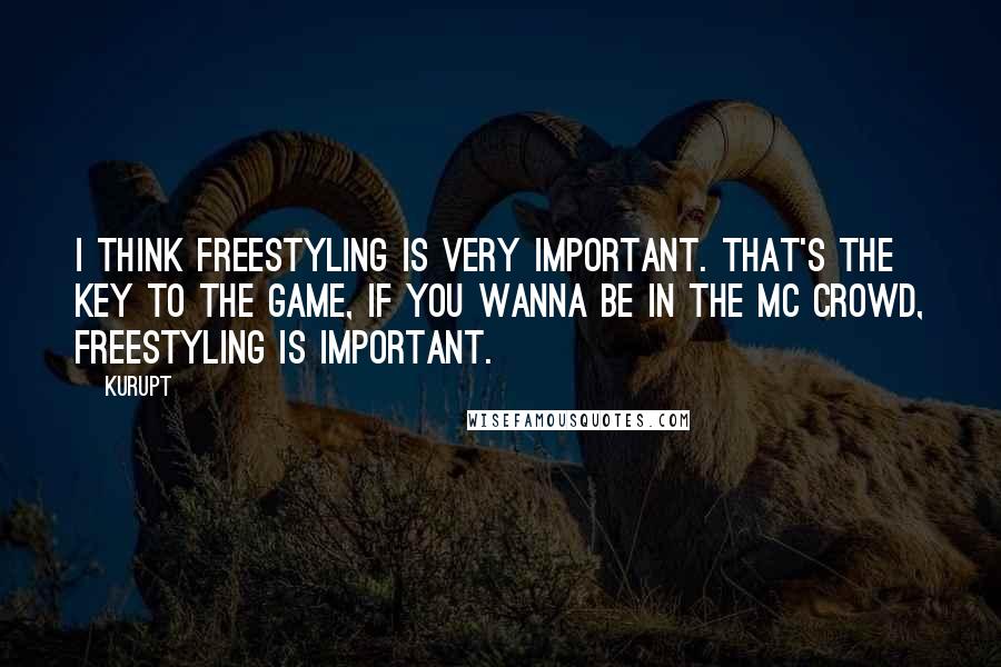 Kurupt quotes: I think freestyling is very important. That's the key to the game, if you wanna be in the MC crowd, freestyling is important.