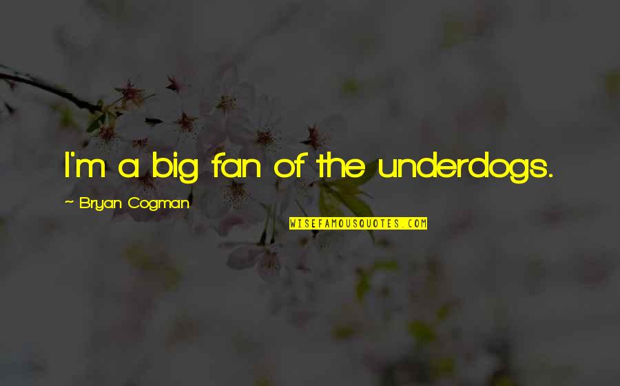 Kurutma Maki Nesi Quotes By Bryan Cogman: I'm a big fan of the underdogs. Kurutma Maki Nesi Quotes By Bryan Cogman: I'm a big fan of the underdogs.
