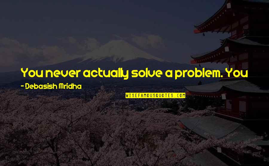Kurutma Maki Nesi Quotes By Debasish Mridha: You never actually solve a problem. You just Kurutma Maki Nesi Quotes By Debasish Mridha: You never actually solve a problem. You just
