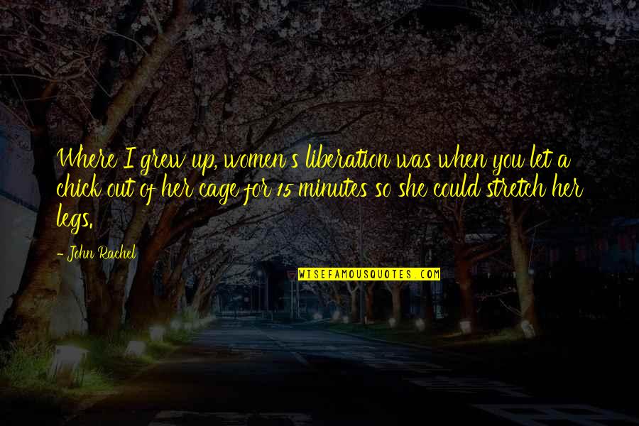 Kurwa Mach Quotes By John Rachel: Where I grew up, women's liberation was when Kurwa Mach Quotes By John Rachel: Where I grew up, women's liberation was when