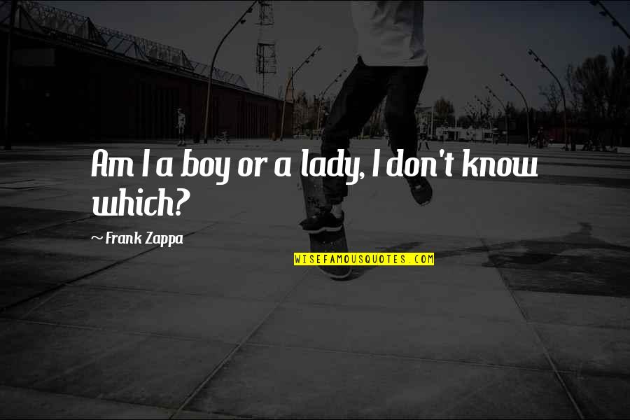 Kuryakyn Footpegs Quotes By Frank Zappa: Am I a boy or a lady, I