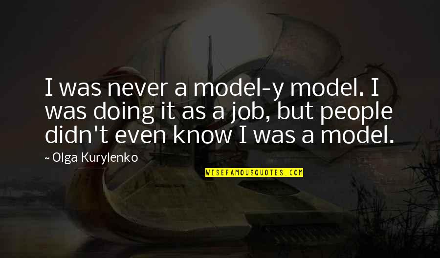 Kurylenko Quotes By Olga Kurylenko: I was never a model-y model. I was