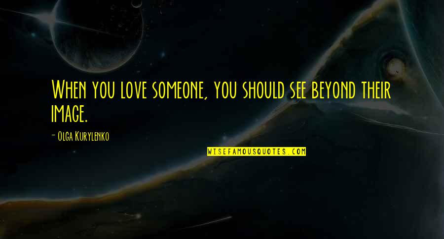 Kurylenko Quotes By Olga Kurylenko: When you love someone, you should see beyond