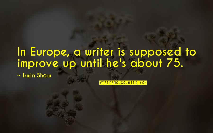 Kurze Quotes By Irwin Shaw: In Europe, a writer is supposed to improve