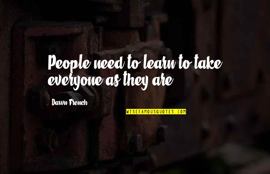 Kurzemes Radio Quotes By Dawn French: People need to learn to take everyone as