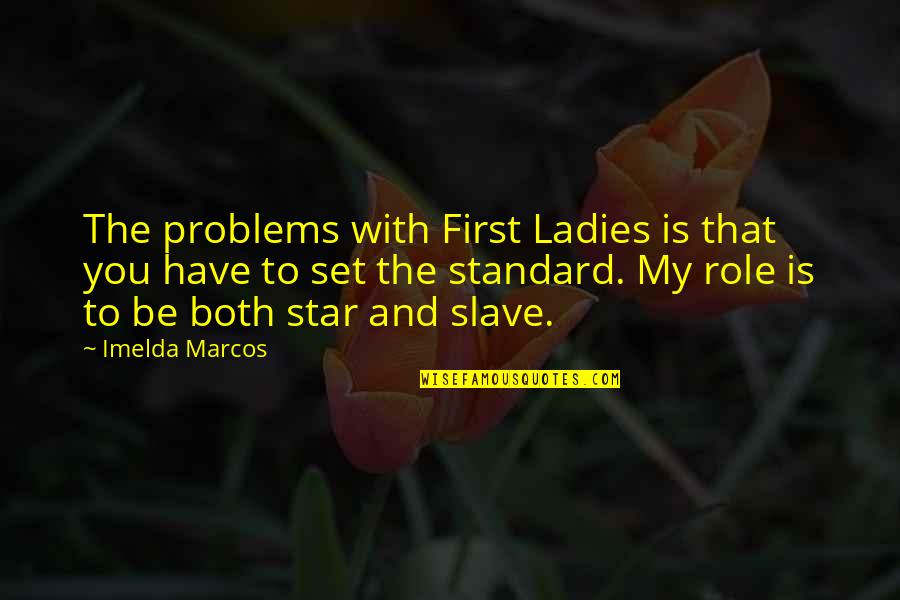 Kurzen Roger Quotes By Imelda Marcos: The problems with First Ladies is that you Kurzen Roger Quotes By Imelda Marcos: The problems with First Ladies is that you