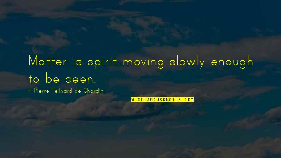 Kurzman And Eisenberg Quotes By Pierre Teilhard De Chardin: Matter is spirit moving slowly enough to be Kurzman And Eisenberg Quotes By Pierre Teilhard De Chardin: Matter is spirit moving slowly enough to be