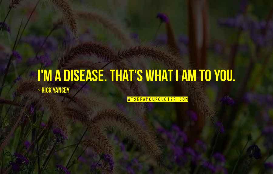 Kurzman And Eisenberg Quotes By Rick Yancey: I'm a disease. That's what I am to Kurzman And Eisenberg Quotes By Rick Yancey: I'm a disease. That's what I am to