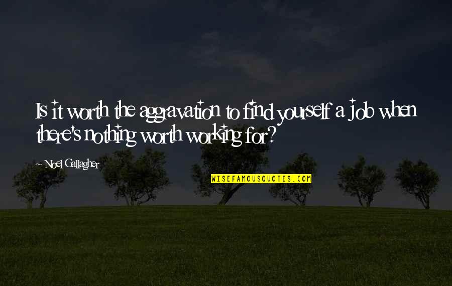 Kurzman Grant Quotes By Noel Gallagher: Is it worth the aggravation to find yourself Kurzman Grant Quotes By Noel Gallagher: Is it worth the aggravation to find yourself