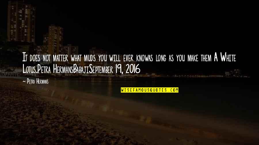 Kusajiri Quotes By Petra Hermans: It does not matter what muds you will Kusajiri Quotes By Petra Hermans: It does not matter what muds you will
