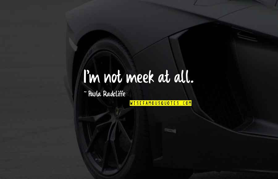Kusakawa Takuya Quotes By Paula Radcliffe: I'm not meek at all.