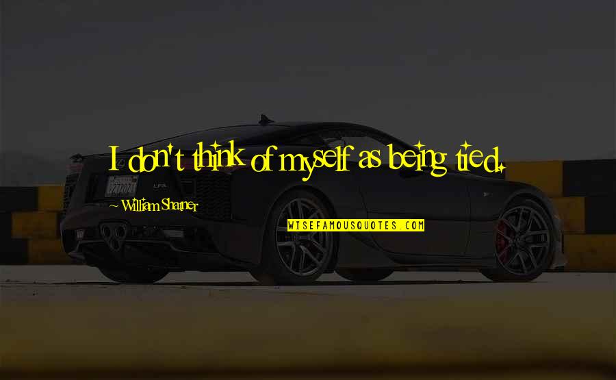 Kusan Construction Quotes By William Shatner: I don't think of myself as being tied. Kusan Construction Quotes By William Shatner: I don't think of myself as being tied.