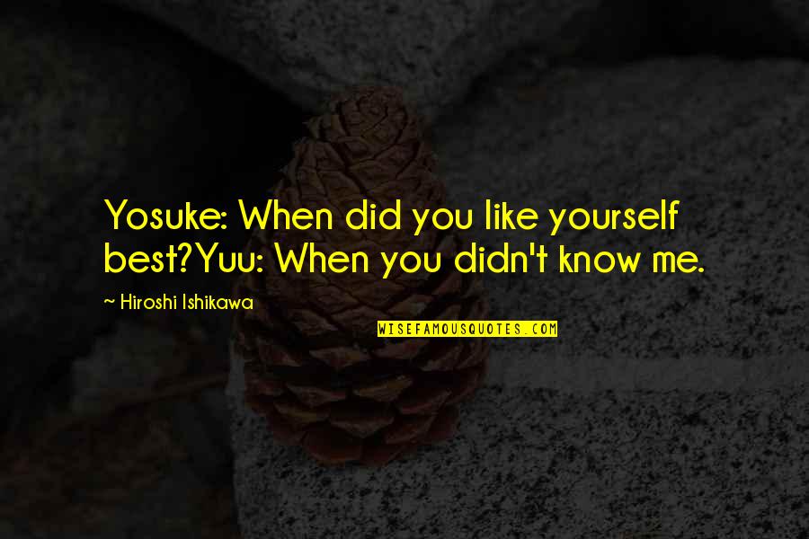 Kusasira Ku Quotes By Hiroshi Ishikawa: Yosuke: When did you like yourself best?Yuu: When
