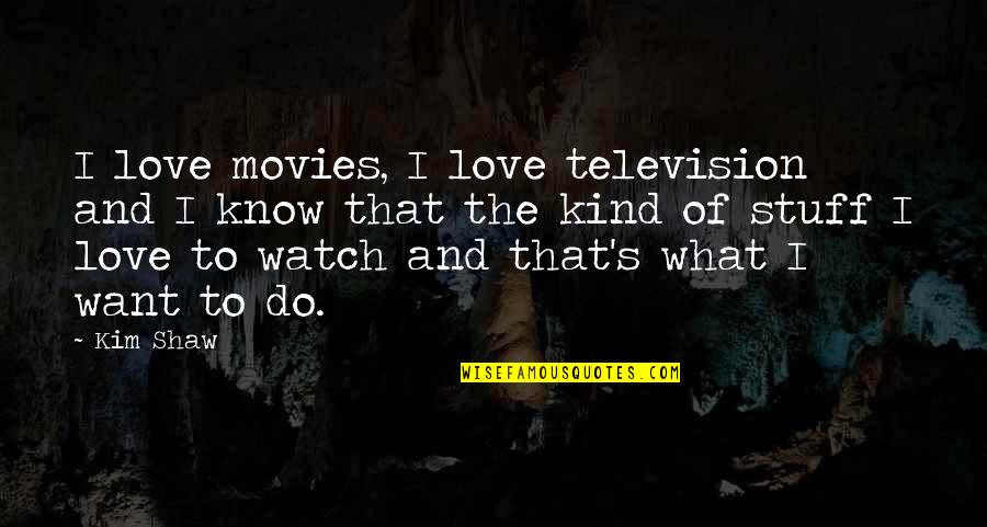 Kusasira Ku Quotes By Kim Shaw: I love movies, I love television and I