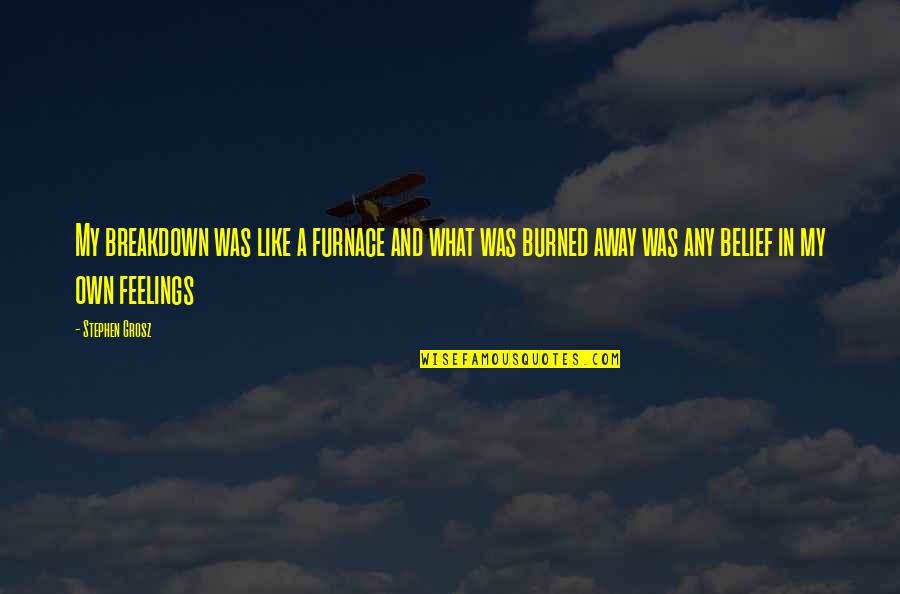 Kuschke High School Quotes By Stephen Grosz: My breakdown was like a furnace and what Kuschke High School Quotes By Stephen Grosz: My breakdown was like a furnace and what