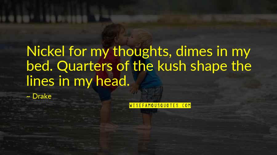 Kush Quotes By Drake: Nickel for my thoughts, dimes in my bed.