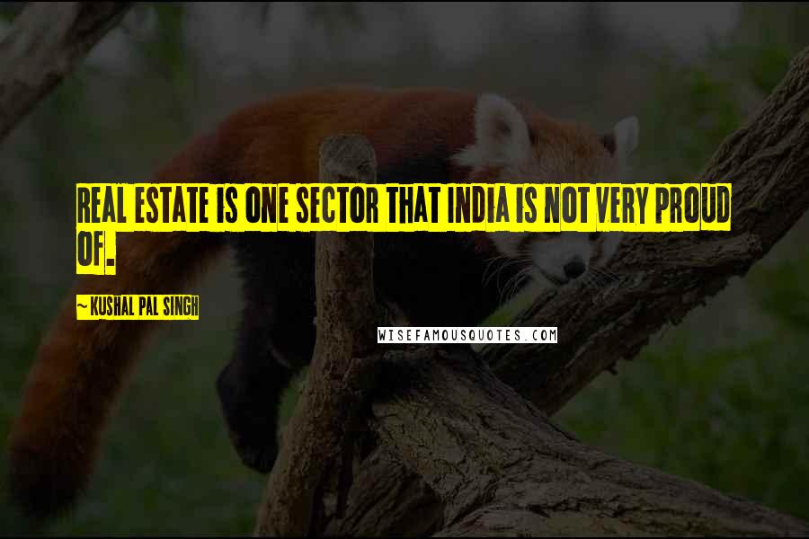 Kushal Pal Singh quotes: Real estate is one sector that India is not very proud of.