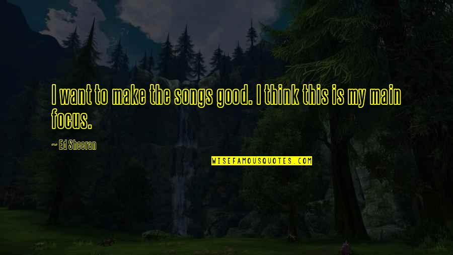 Kushandwizdom Funny Quotes By Ed Sheeran: I want to make the songs good. I