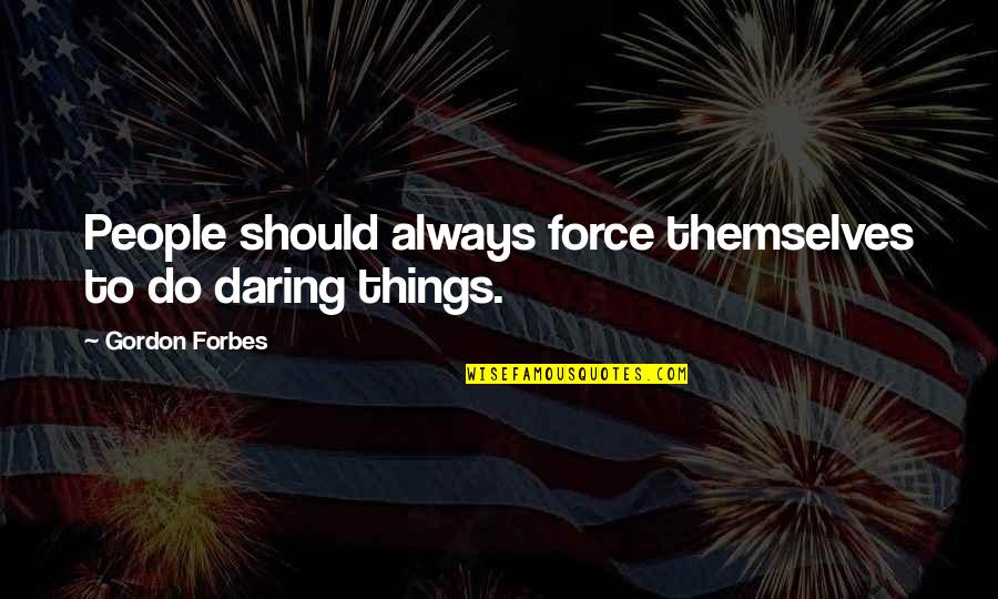 Kushchev Quotes By Gordon Forbes: People should always force themselves to do daring