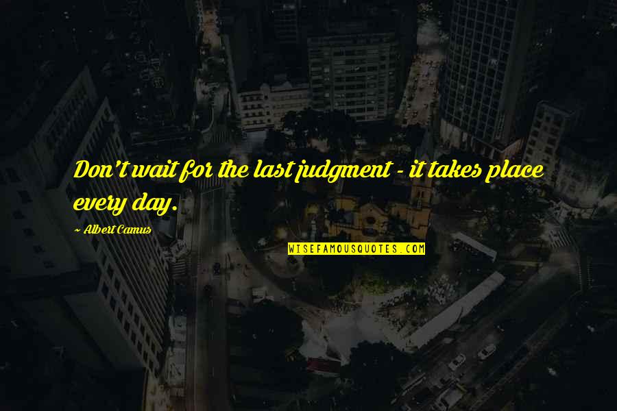 Kushiel Series Quotes By Albert Camus: Don't wait for the last judgment - it Kushiel Series Quotes By Albert Camus: Don't wait for the last judgment - it