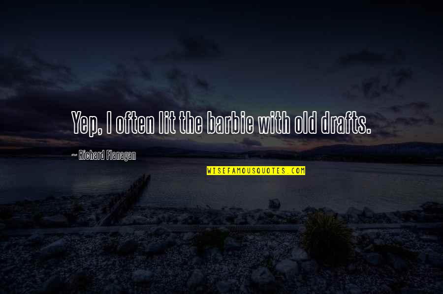 Kushiels Series Quotes By Richard Flanagan: Yep, I often lit the barbie with old Kushiels Series Quotes By Richard Flanagan: Yep, I often lit the barbie with old