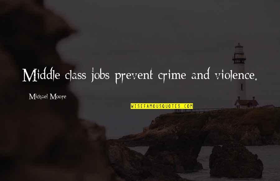 Kushimaru Quotes By Michael Moore: Middle class jobs prevent crime and violence. Kushimaru Quotes By Michael Moore: Middle class jobs prevent crime and violence.