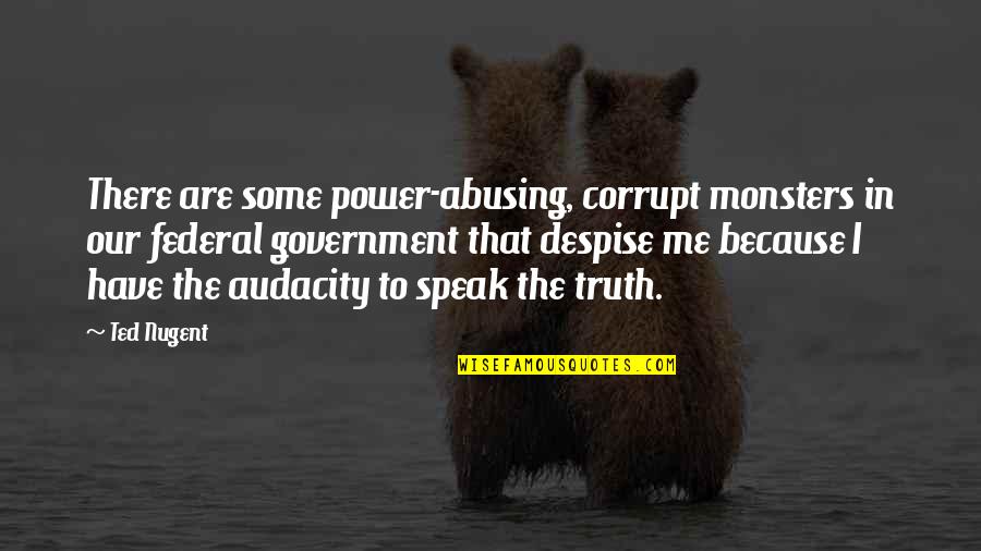 Kushimaru Quotes By Ted Nugent: There are some power-abusing, corrupt monsters in our Kushimaru Quotes By Ted Nugent: There are some power-abusing, corrupt monsters in our
