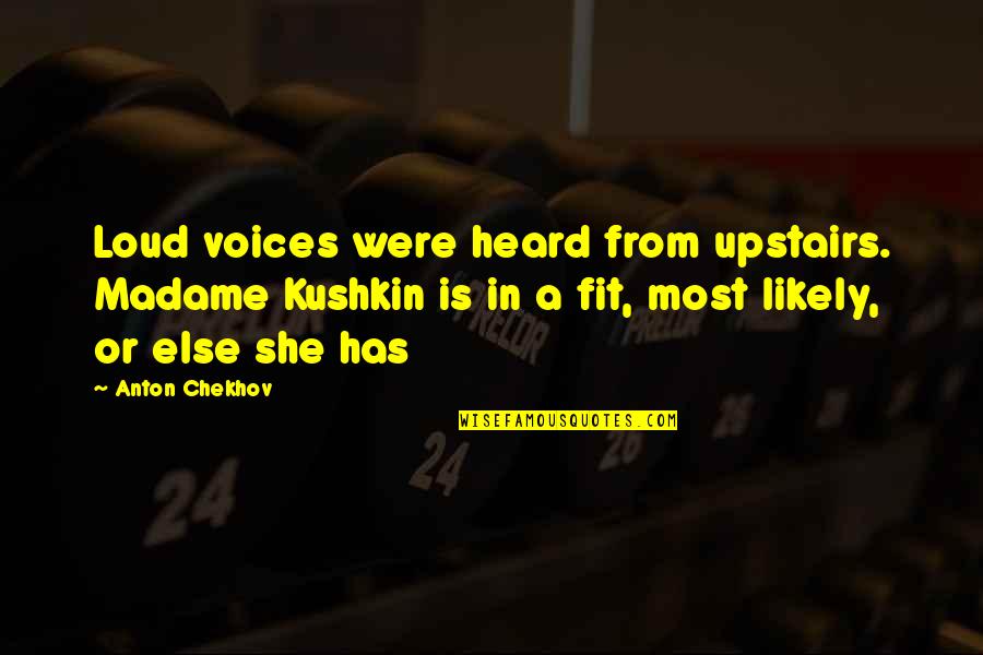 Kushkin Quotes By Anton Chekhov: Loud voices were heard from upstairs. Madame Kushkin