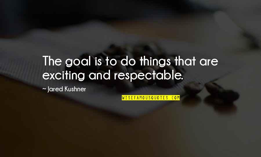 Kushner Quotes By Jared Kushner: The goal is to do things that are Kushner Quotes By Jared Kushner: The goal is to do things that are