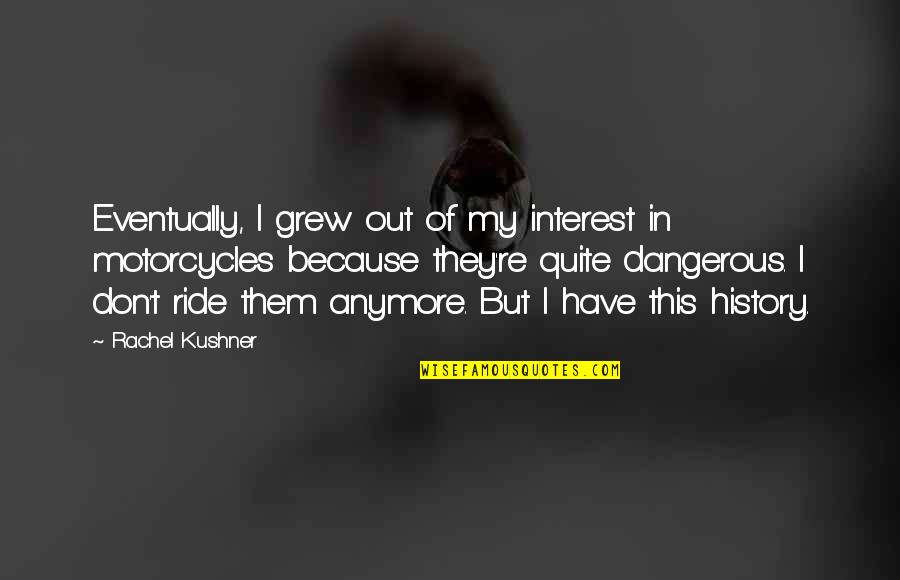 Kushner Quotes By Rachel Kushner: Eventually, I grew out of my interest in Kushner Quotes By Rachel Kushner: Eventually, I grew out of my interest in