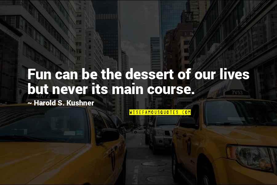 Kushner's Quotes By Harold S. Kushner: Fun can be the dessert of our lives Kushner's Quotes By Harold S. Kushner: Fun can be the dessert of our lives