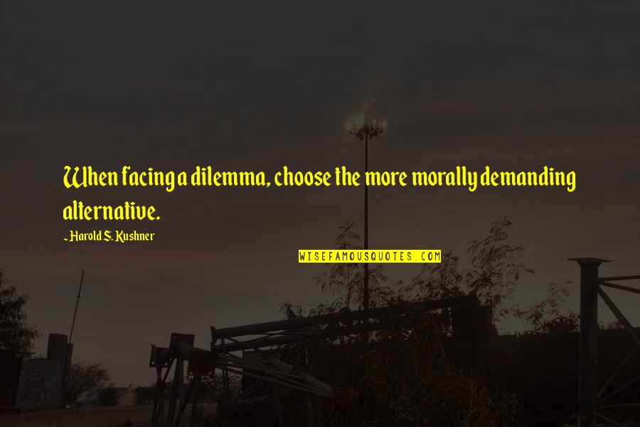 Kushner's Quotes By Harold S. Kushner: When facing a dilemma, choose the more morally Kushner's Quotes By Harold S. Kushner: When facing a dilemma, choose the more morally