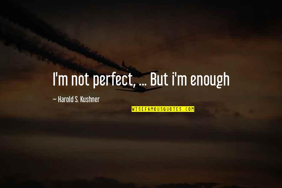 Kushner's Quotes By Harold S. Kushner: I'm not perfect, ... But i'm enough Kushner's Quotes By Harold S. Kushner: I'm not perfect, ... But i'm enough