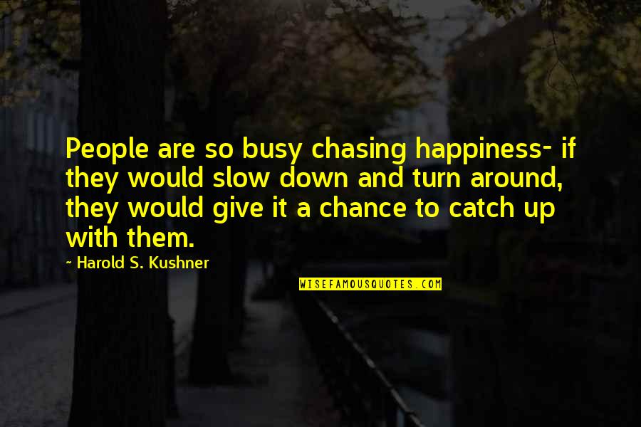 Kushner's Quotes By Harold S. Kushner: People are so busy chasing happiness- if they