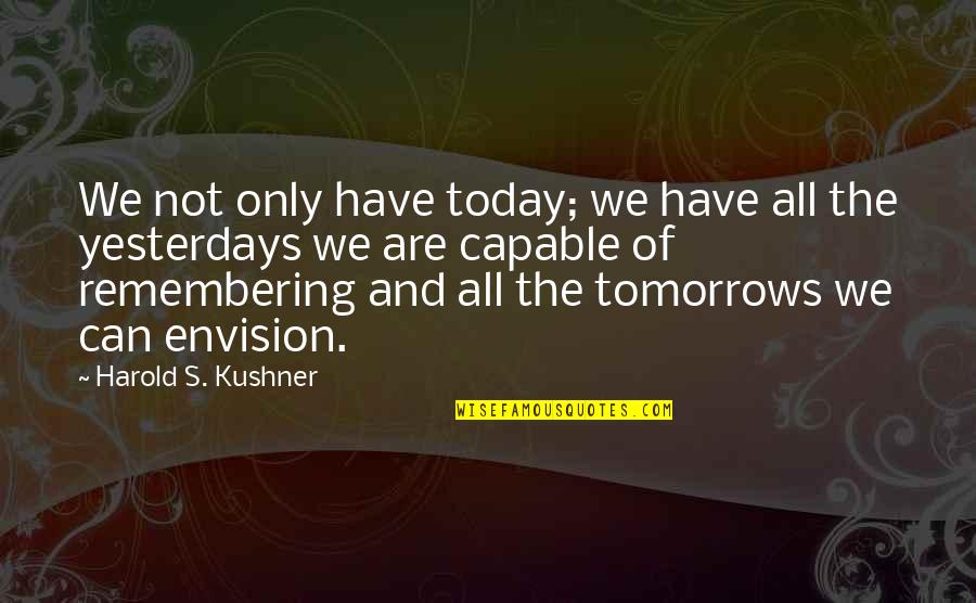 Kushner's Quotes By Harold S. Kushner: We not only have today; we have all Kushner's Quotes By Harold S. Kushner: We not only have today; we have all