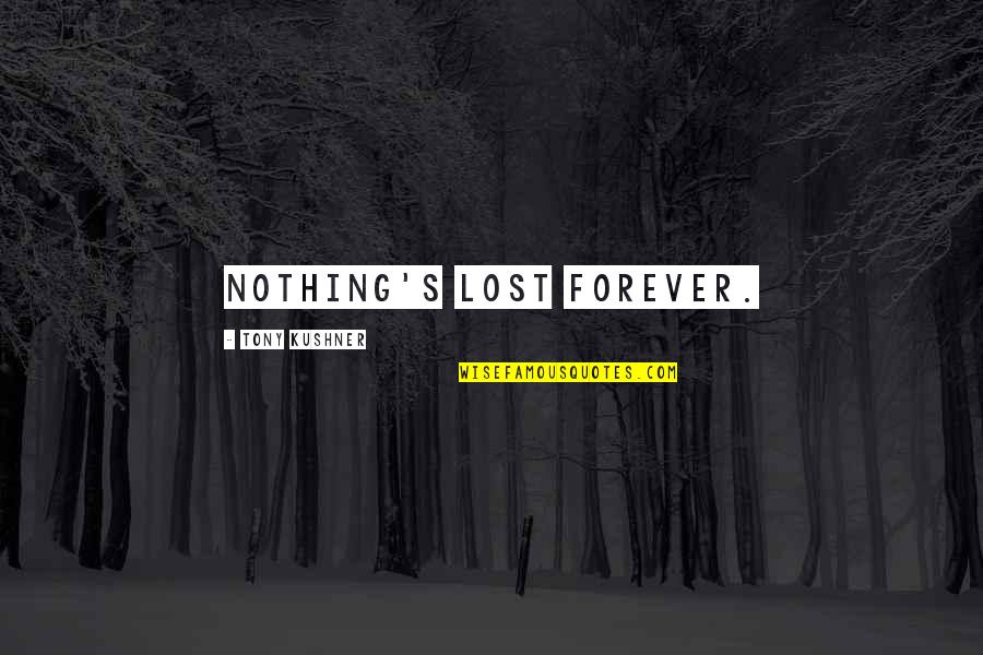 Kushner's Quotes By Tony Kushner: Nothing's lost forever. Kushner's Quotes By Tony Kushner: Nothing's lost forever.