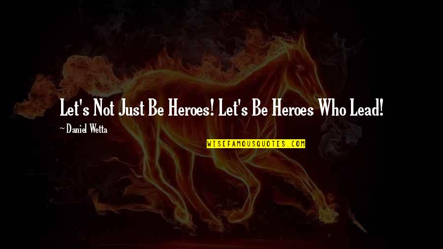 Kushu Kushu Quotes By Daniel Wetta: Let's Not Just Be Heroes! Let's Be Heroes