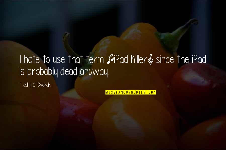 Kushwaha Ji Quotes By John C. Dvorak: I hate to use that term [iPad Killer]