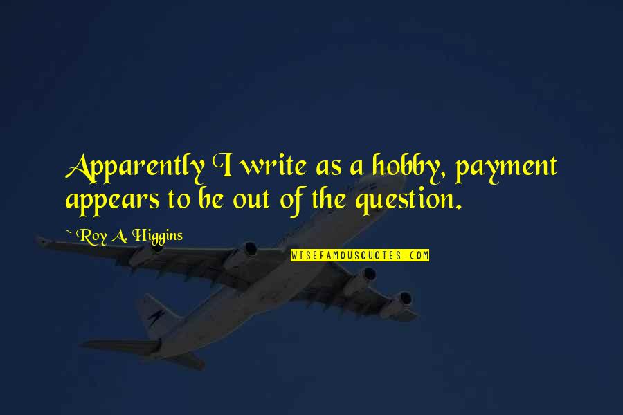 Kuskin Colonial Park Quotes By Roy A. Higgins: Apparently I write as a hobby, payment appears