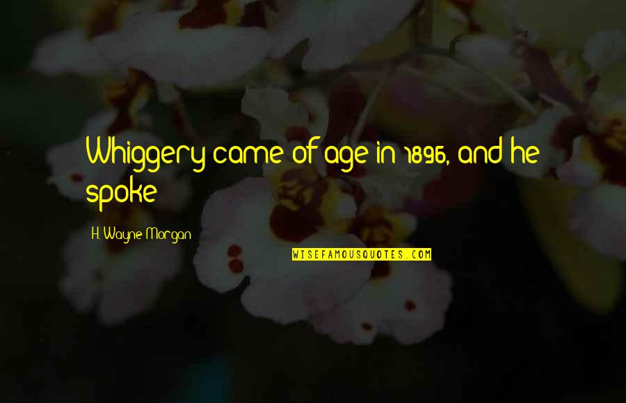 Kusoma Portal Quotes By H. Wayne Morgan: Whiggery came of age in 1896, and he Kusoma Portal Quotes By H. Wayne Morgan: Whiggery came of age in 1896, and he