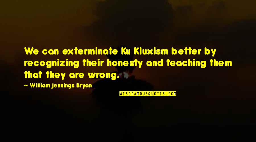 Ku'sox Quotes By William Jennings Bryan: We can exterminate Ku Kluxism better by recognizing